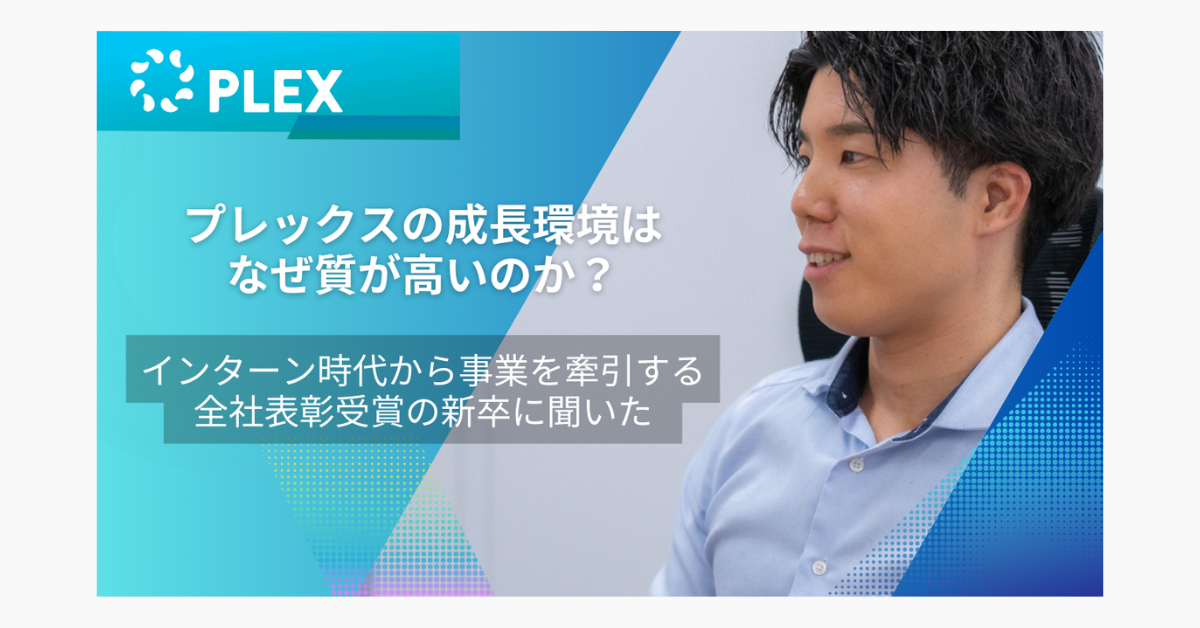 プレックスの成長環境はなぜ質が高いのか？インターン時代から事業を牽引する全社表彰受賞の新卒に聞いたのサムネイル